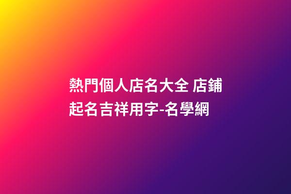 熱門個人店名大全 店鋪起名吉祥用字-名學網-第1張-店鋪起名-玄機派